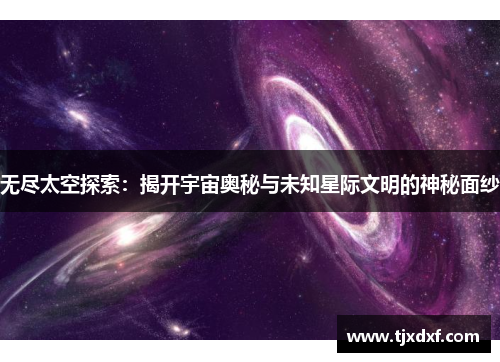无尽太空探索：揭开宇宙奥秘与未知星际文明的神秘面纱